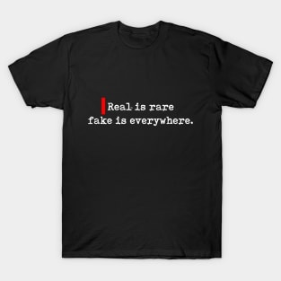 Real is rare fake is everywhere. T-Shirt